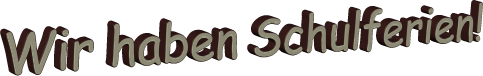 Wir haben Schulferien!